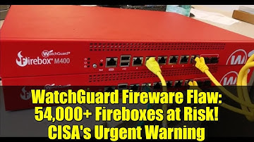 WatchGuard Fireware Flaw: 54,000+ Fireboxes at Risk! CISA