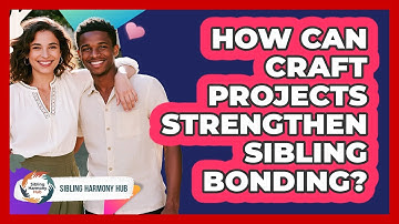 How Can Craft Projects Strengthen Sibling Bonding? - Sibling Harmony Hub