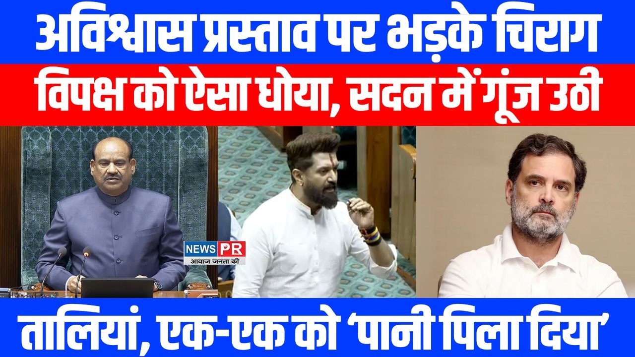 अविश्वास प्रस्ताव पर भड़के CHIRAG PASWAN,भाषण पर सदन में गूंजती रही तालियां,विपक्ष को पिला दिया पानी