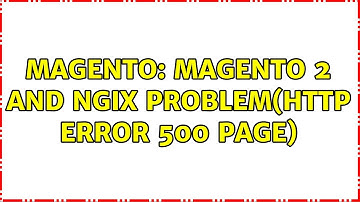 Magento: Magento 2 and Ngix problem(HTTP ERROR 500 page) (2 Solutions!!)