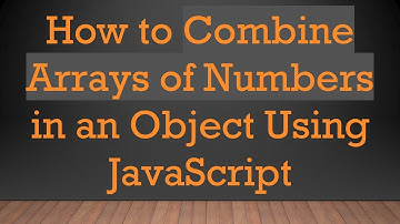 How to Combine Arrays of Numbers in an Object Using JavaScript