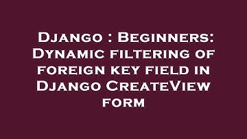 Django : Beginners: Dynamic filtering of foreign key field in Django CreateView form