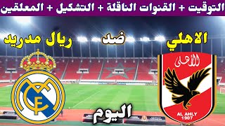 موعد مباراة الاهلي وريال مدريد اليوم والقنوات الناقلة والتشكيل والمعلق