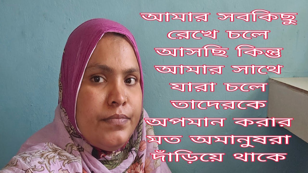 বাড়ি ও মানুষ সবকিছু ছেড়ে আজ যাদের সাথে আমার সম্পর্ক  তাদেরকে নিয়েও কিছু মানুষ বাজে কথা বলে 