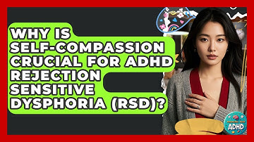 Why Is Self-compassion Crucial For ADHD Rejection Sensitive Dysphoria (RSD)? - Managing Your ADHD
