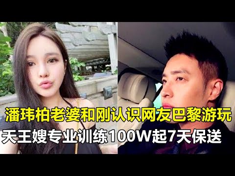 潘玮柏老婆刚认识就和网友巴黎玩了几天！天王嫂专业训练100w起，7天保送