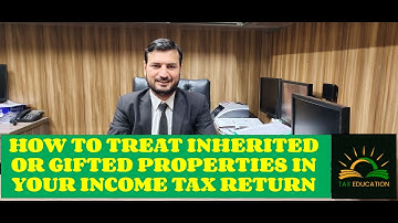 HOW TO TREAT INHERITED OR GIFTED PROPERTIES IN YOUR INCOME TAX RETURN 2023