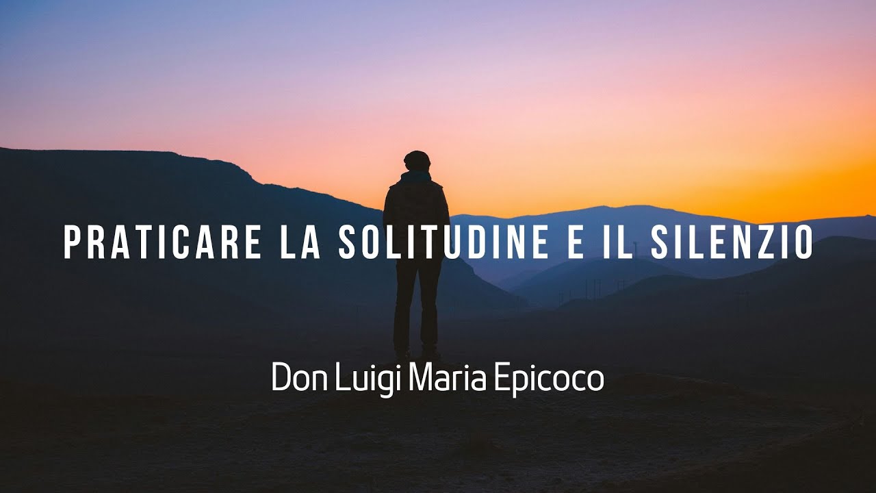 Praticare la solitudine e il silenzio- Don Luigi Maria Epicoco