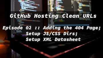 GitHub Hosting Clean URLs - Adding the 404 Page; Setup JS/CSS Dirs; Setup XML Datasheet - Ep. 02