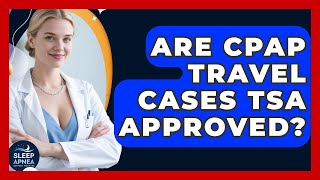 Are CPAP Travel Cases TSA Approved? - Sleep Apnea Support Network
