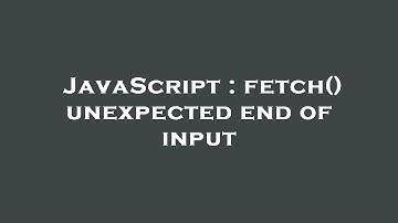 JavaScript : fetch() unexpected end of input