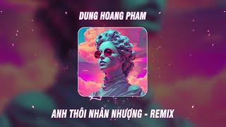 ANH THÔI NHÂN NHƯỢNG - DUNG HOANG PHAM  x AN CLOCK x TD x MrK | Chẳng Buồn Tương Tư Làm Chi Remix