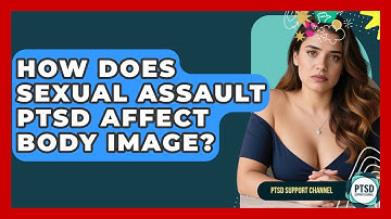 How Does Sexual Assault PTSD Affect Body Image? - PTSD Support Channel