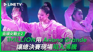 【街頭女戰士2｜Street Woman Fighter 2】EP10最終戰：1MILLION用Ariana Grande組曲讓總決賽現場陷入沸騰🔥| LINE TV 共享追劇生活