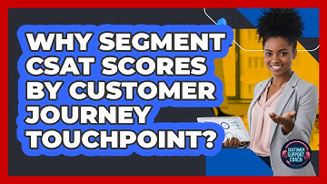 Why Segment CSAT Scores by Customer Journey Touchpoint?