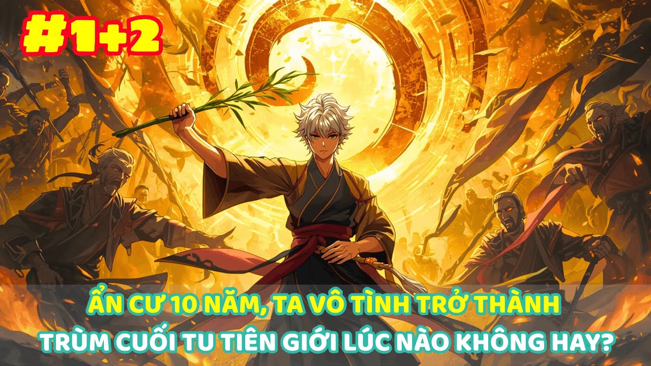 【 P1+2 】ẨN CƯ 10 NĂM, TA VÔ TÌNH TRỞ THÀNH TRÙM CUỐI TU TIÊN GIỚI LÚC NÀO KHÔNG HAY?