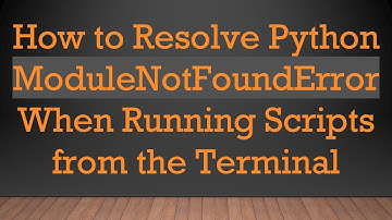How to Resolve Python ModuleNotFoundError When Running Scripts from the Terminal