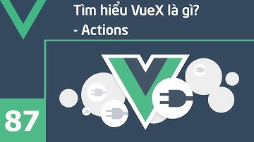 Lập trình VueJS - 87 Tìm hiểu VueX là gì? - Actions
