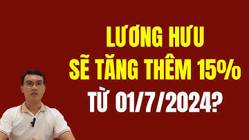 Lương hưu sẽ tăng 15% từ ngày 01/7/2024?