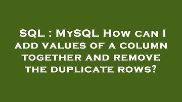 SQL : MySQL How can I add values of a column together and remove the duplicate rows?