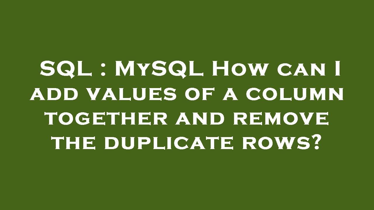 SQL : MySQL How can I add values of a column together and remove the ...