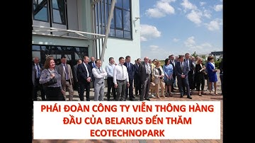 ĐẠI DIỆN CÔNG TY VIỄN THÔNG HÀNG ĐẦU CỦA BELARUS THĂM ECOTECHNOPARK