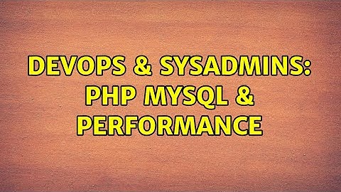 DevOps & SysAdmins: PHP MySQL & Performance