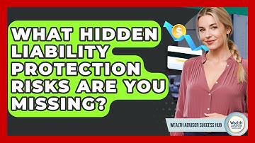 What Hidden Liability Protection Risks Are You Missing? - Wealth Advisor Success Hub