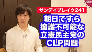 朝日新聞ですら擁護不可能な立憲民主党のCLP問題【サンデイブレイク２４１】