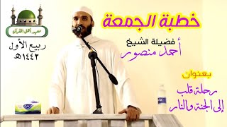 خطبة الجمعة لفضيلة الشيخ أحمد منصور / رحلة قلب إلى الجنة والنار