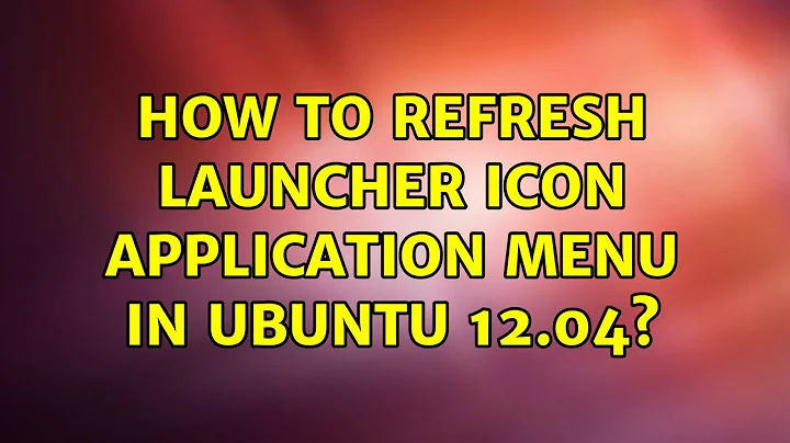 Ubuntu: How to refresh launcher icon application menu in ubuntu 12.04?