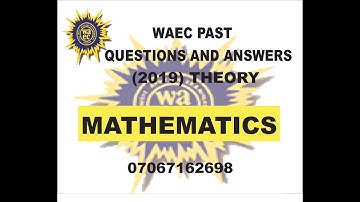 WAEC 2019 MATHEMATICS THEORY PAST QUESTIONS AND ANSWERS