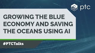 Growing the Blue Economy and Saving the Oceans Using AI | #PTCTalks