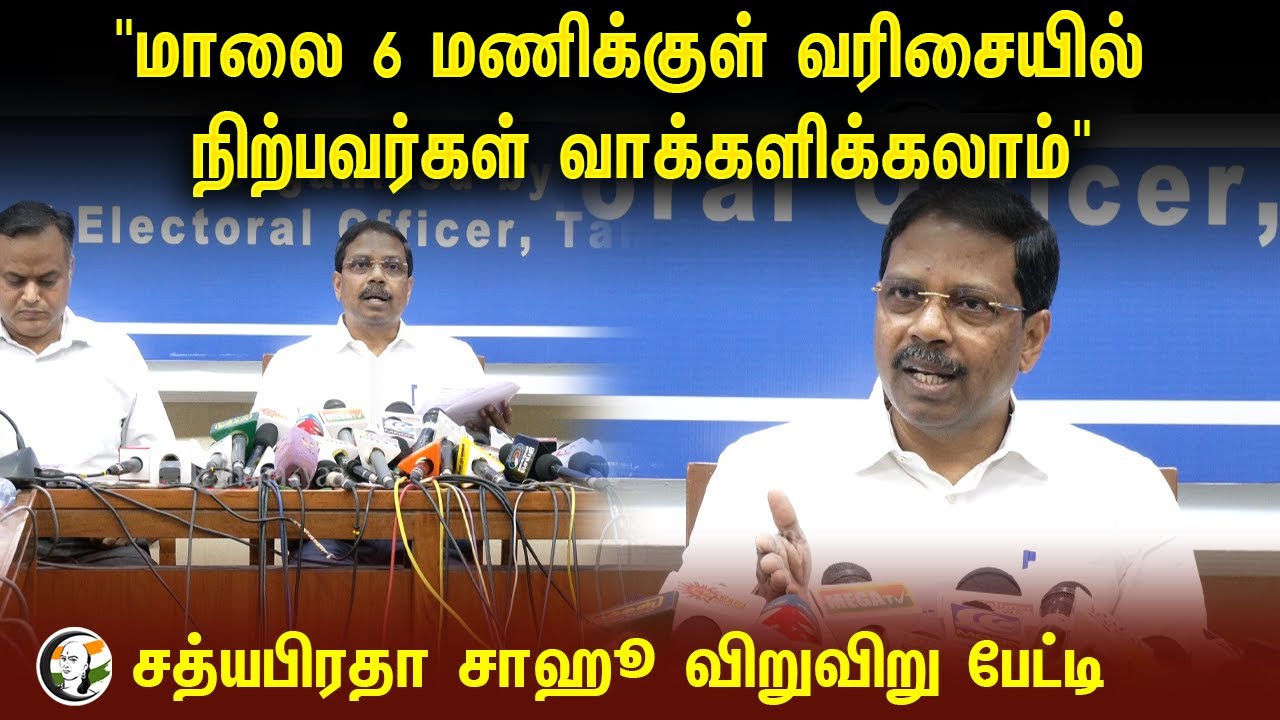 "மாலை 6 மணிக்குள் வரிசையில் நிற்பவர்கள் வாக்களிக்கலாம்" | Sathya pratha sahoo | Election 2024