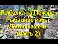 РЫБАЛКА НА ПЕЧОРЕ. РЫБАЦКИЕ ИЗБЫ. ЛОВЛЯ НА СЕТИ (ЧАСТЬ 2) / FISHING WITH A FISHING NET. FISHING HUT