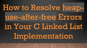 How to Resolve heap-use-after-free Errors in Your C Linked List Implementation