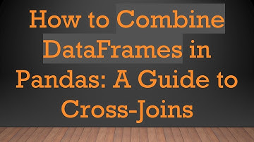 How to Combine DataFrames in Pandas: A Guide to Cross-Joins