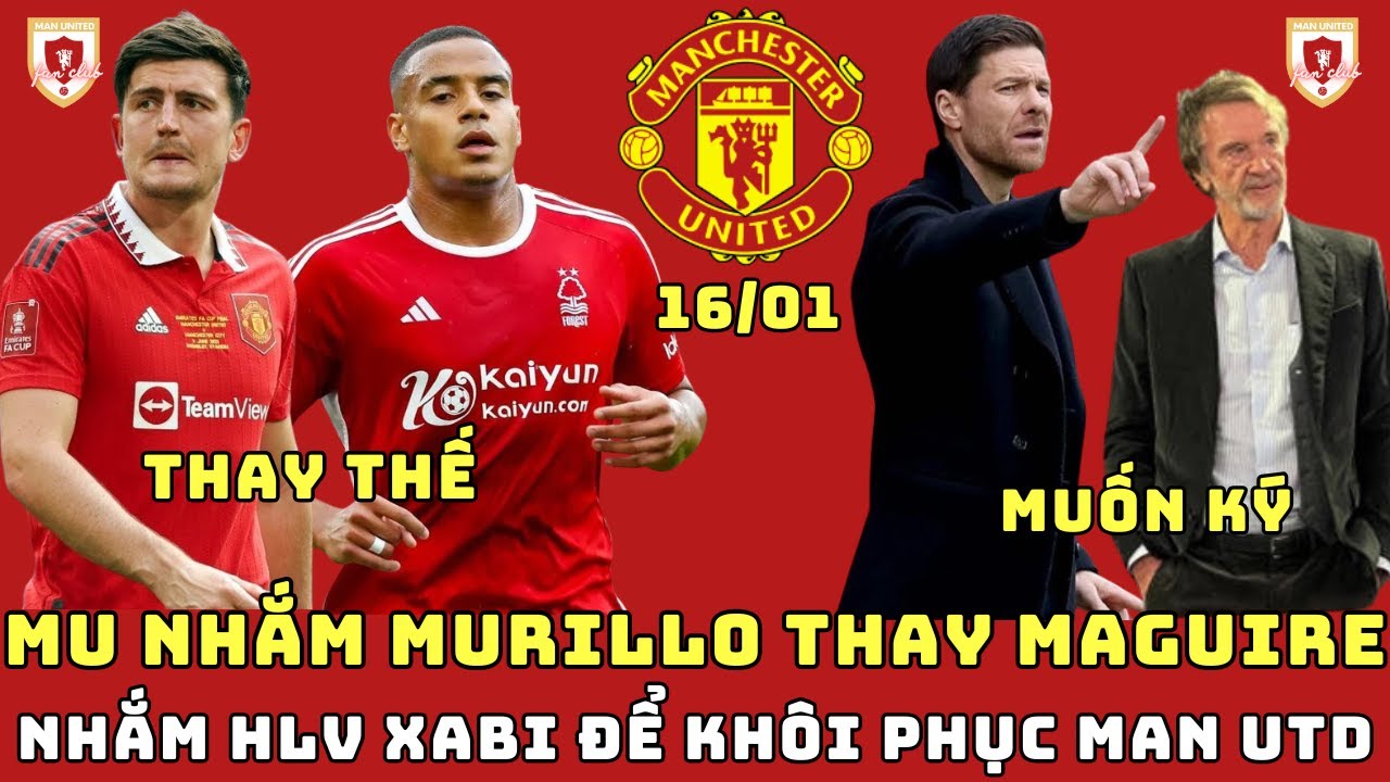 TIN MU 16/01: MU NHẮM MURILLO THAY THẾ MAGUIRE, BLĐ MU MUỐN BỔ NHIỆM XABI, BRUNO CÓ THỂ ĐẾN BAYREN