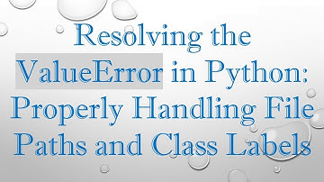 Resolving the ValueError in Python: Properly Handling File Paths and Class Labels
