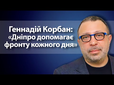 Геннадій Корбан: «Дніпро допомагає фронту щодня»