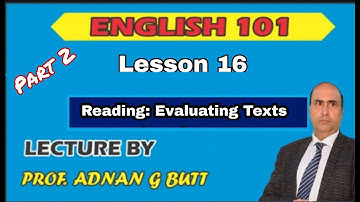 ENGLISH  101 LESSON 16 (PART - 2):  READING: EVALUATING TEXTS