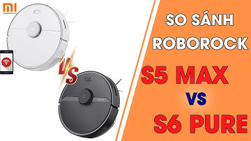 So sánh robot hút bụi Xiaomi Roborock S6 Pure và S5 Max - Xiaomi Việt