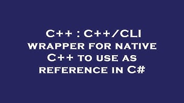 C++ : C++/CLI wrapper for native C++ to use as reference in C#