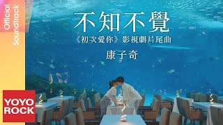 康子奇 Ziqi Kang《不知不覺》【初次愛你 First Love OST 電視劇片尾曲】Official Music Video