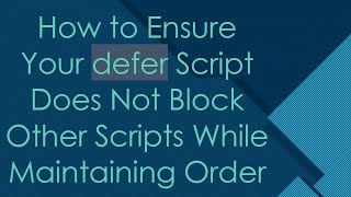 How to Ensure Your defer Script Does Not Block Other Scripts While Maintaining Order