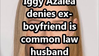 Iggy Azalea denies ex-boyfriend is common law husband