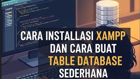 Cara Install XAMPP dan Membuat Tabel Database Sederhana [Panduan Lengkap untuk Pemula]