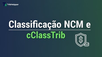 Classificação Fiscal com IA: NCM e cClassTrib no TribHelpper | Tutorial Completo