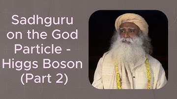 Sadhguru on the God Particle - Higgs Boson (Part 2)