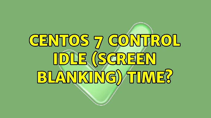 centos 7: control idle (screen blanking) time? (4 Solutions!!)